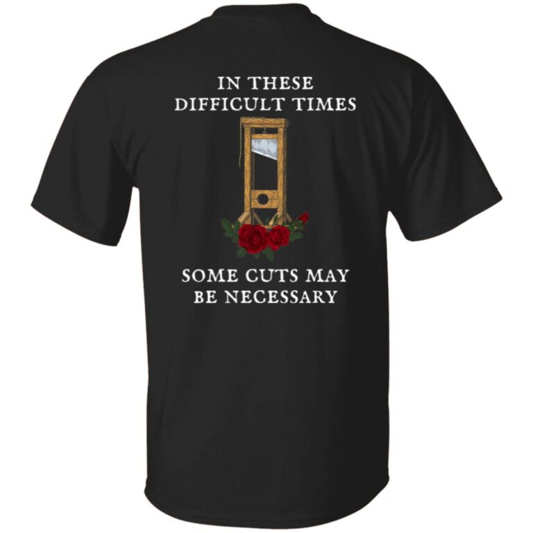 FDT Guillotine Roses In These Difficult Times Some Cuts May Be Necessary Shirt