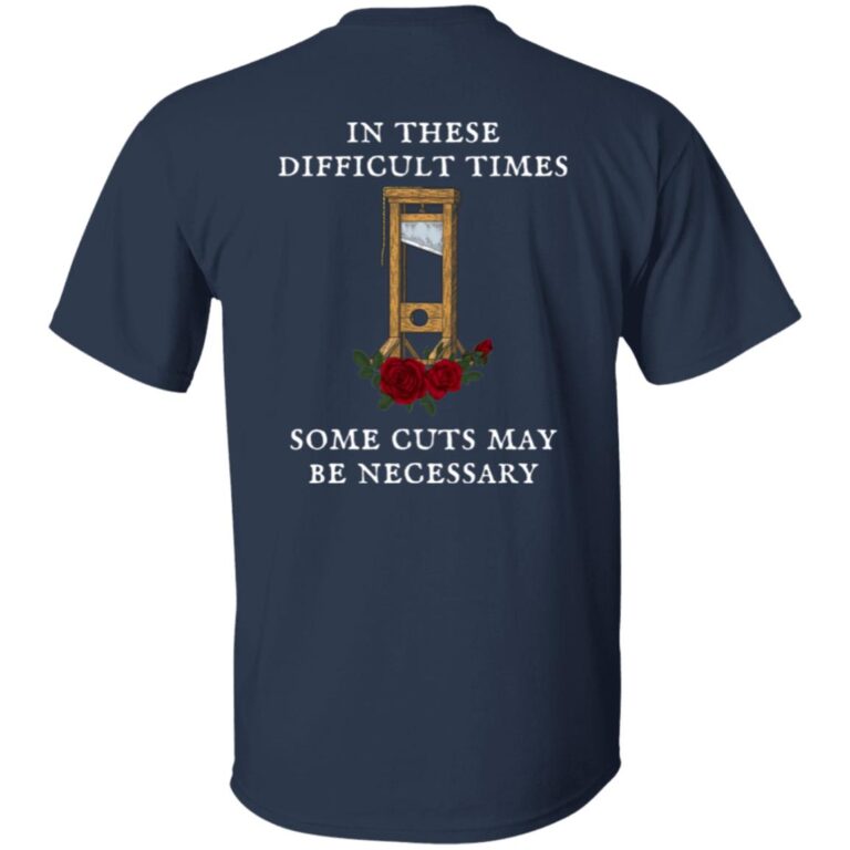 FDT Guillotine Roses In These Difficult Times Some Cuts May Be Necessary Shirt